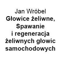 Jan Wróbel Głowice żeliwne, Spawanie i regeneracja żeliwnych głowic samochodowych - Regeneracja części samochodowych