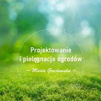 Projektowanie i pielęgnacja ogrodów Marta Grochowska - Ogrodnictwo