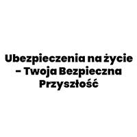 Ubezpieczenia na życie - Twoja Bezpieczna Przyszłość - Ubezpieczenia