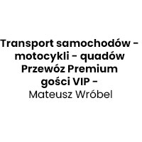 Transport samochodów - motocykli - quadów Przewóz Premium gości VIP - Mateusz Wróbel - Transport samochodowy